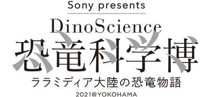 Sony presents DinoScience 恐竜科学博 ララミディア大陸の恐竜物語 2021@YOKOHAMA