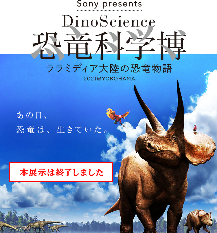 Sony presents DinoScience 恐竜科学博 ララミディア大陸の恐竜物語 2021＠YOKOHAMA あの日、恐竜は、生きていた。