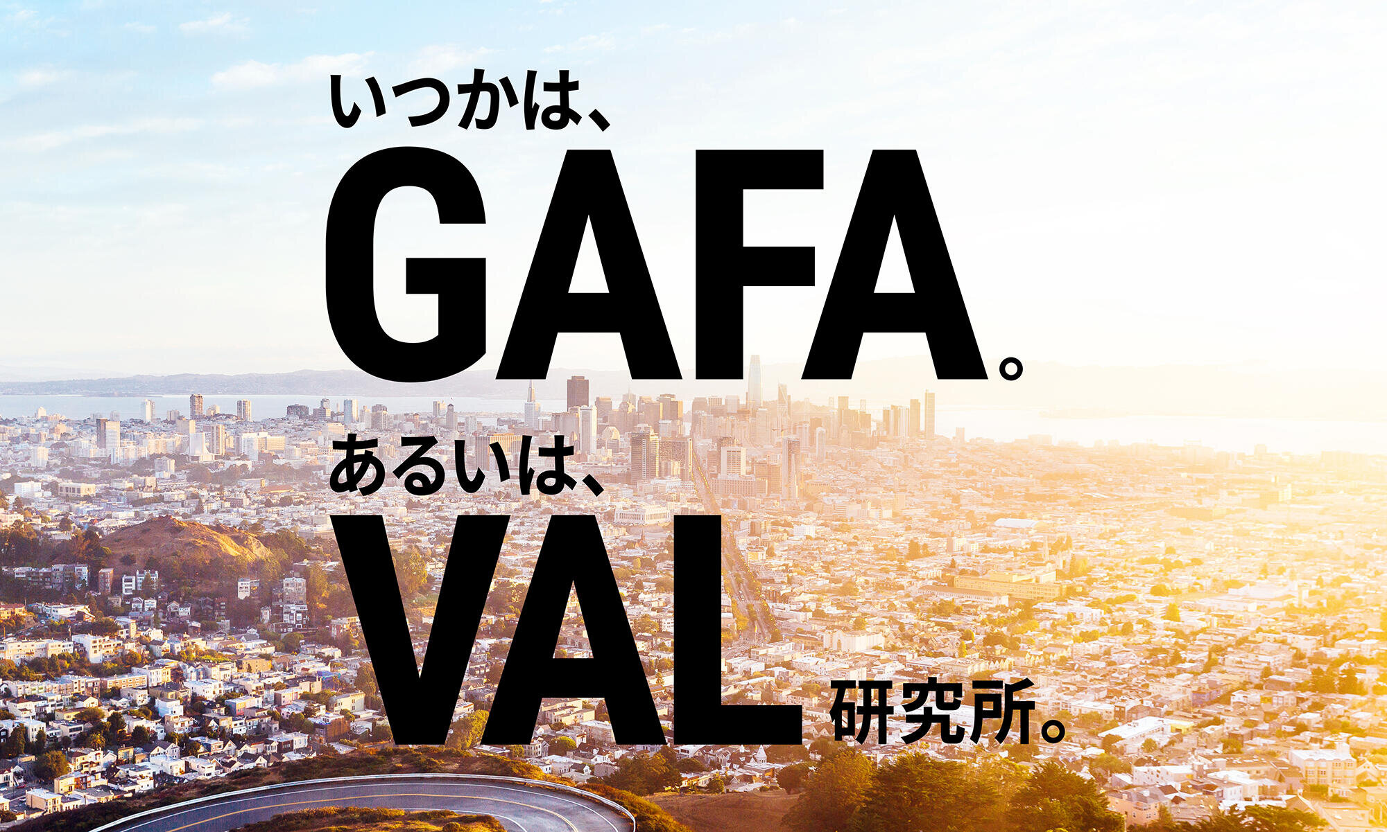 いつかは、GAFA。
あるいは、VAL研究所。